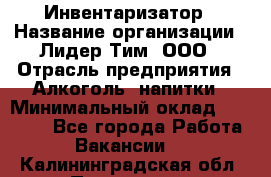 Инвентаризатор › Название организации ­ Лидер Тим, ООО › Отрасль предприятия ­ Алкоголь, напитки › Минимальный оклад ­ 35 000 - Все города Работа » Вакансии   . Калининградская обл.,Приморск г.